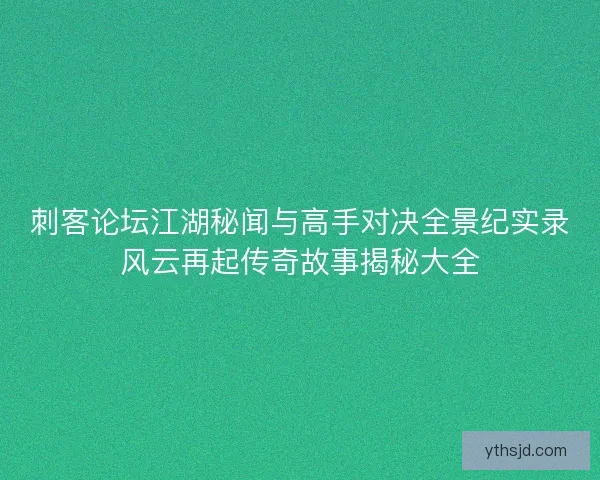刺客论坛江湖秘闻与高手对决全景纪实录风云再起传奇故事揭秘大全