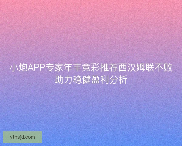 小炮APP专家年丰竞彩推荐西汉姆联不败助力稳健盈利分析