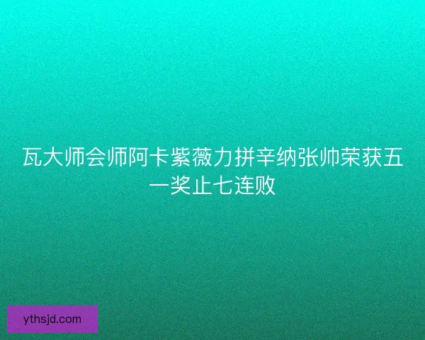 瓦大师会师阿卡紫薇力拼辛纳张帅荣获五一奖止七连败