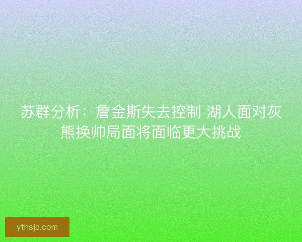 苏群分析：詹金斯失去控制 湖人面对灰熊换帅局面将面临更大挑战