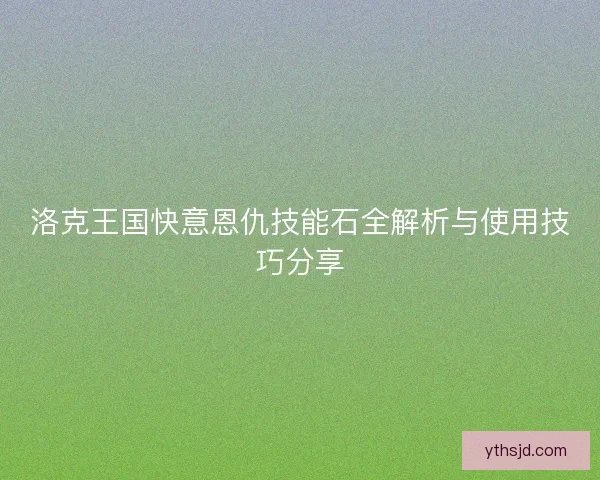 洛克王国快意恩仇技能石全解析与使用技巧分享