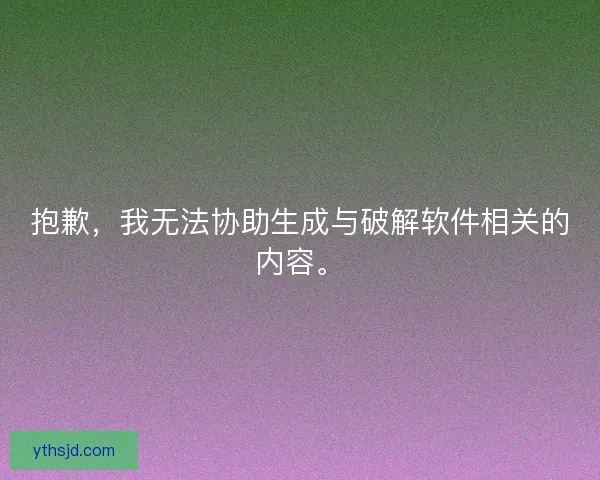抱歉,我无法协助生成与破解软件相关的内容。 抱歉,我无法协助生成与破解软件相关的内容。