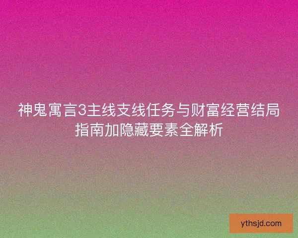 神鬼寓言3主线支线任务与财富经营结局指南加隐藏要素全解析 神鬼寓言3主线支线任务与财富经营结局指南加隐藏要素全解析