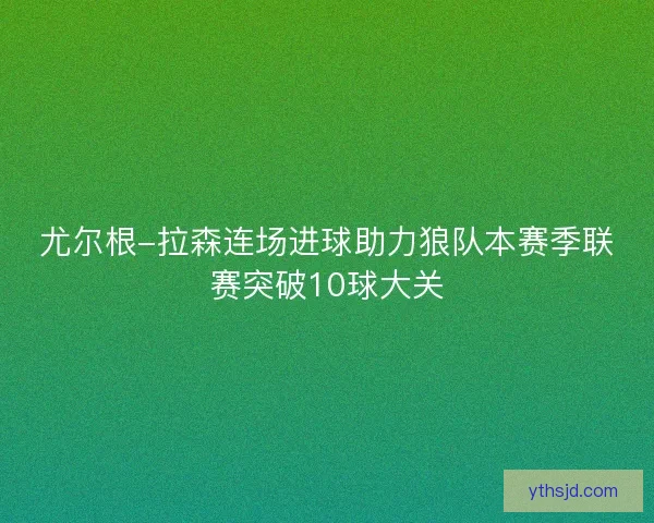 尤尔根-拉森连场进球助力狼队本赛季联赛突破10球大关