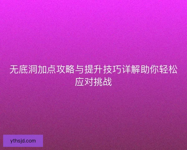 无底洞加点攻略与提升技巧详解助你轻松应对挑战